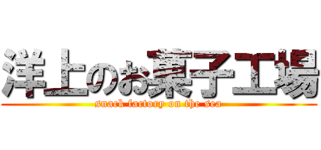 洋上のお菓子工場 (snack factory on the sea)