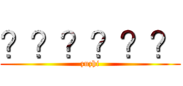 ？？？？？？ (zuzhi)