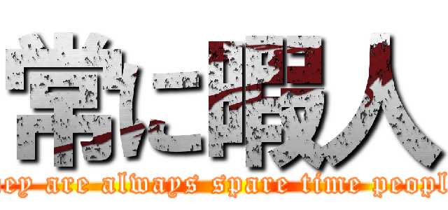 常に暇人 (They are always spare time people.)