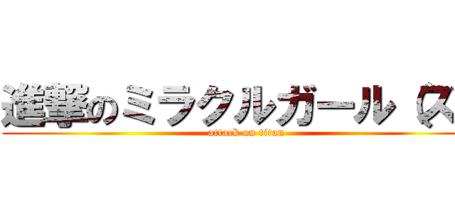 進撃のミラクルガール（ズ） (attack on titan)