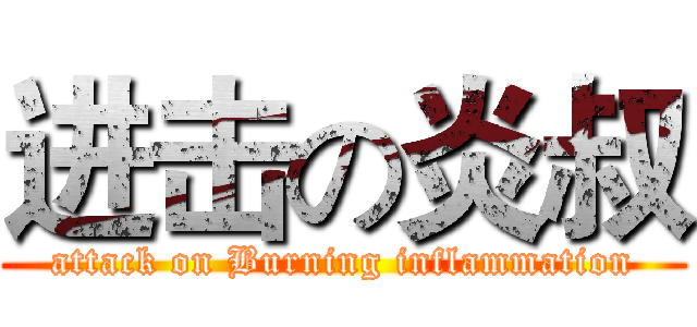 进击の炎叔 (attack on Burning inflammation)
