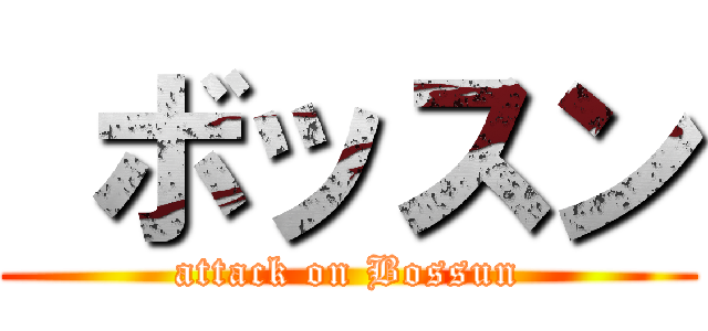  ボッスン (attack on Bossun)
