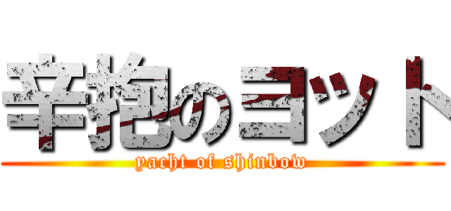 辛抱のヨット (yacht of shinbow)