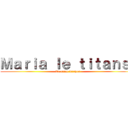 Ｍａｒｉａ ｌｅ ｔｉｔａｎｓ  (Ta reine bitches)