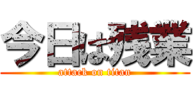 今日は残業 (attack on titan)