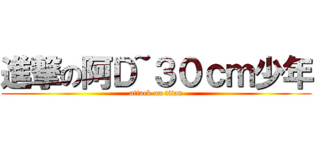 進撃の阿Ｄ~３０ｃｍ少年 (attack on titan)