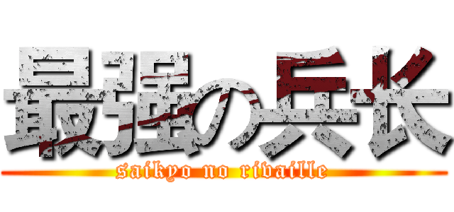 最强の兵长 (saikyo no rivaille)