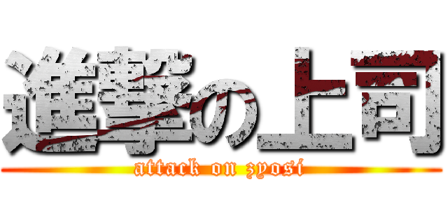 進撃の上司 (attack on zyosi)