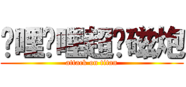 哔哩哔哩超电磁炮 (attack on titan)