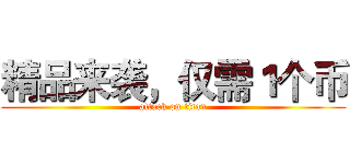 精品来袭，仅需１个币 (attack on titan)