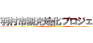 羽村市観光地化プロジェクト (/ちょっと\)