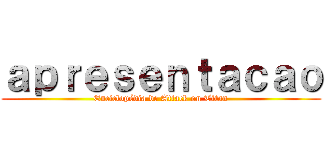 ａｐｒｅｓｅｎｔａｃａｏ (Enciclopédia de Attack on Titan)
