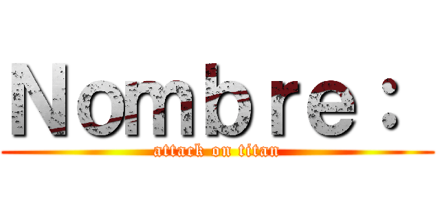 Ｎｏｍｂｒｅ：  (attack on titan)