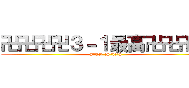 卍卍卍卍３－１最高卍卍卍卍 (attack on titan)