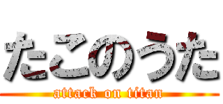 たこのうた (attack on titan)