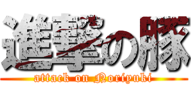 進撃の豚 (attack on Noriyuki)