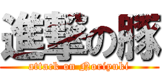 進撃の豚 (attack on Noriyuki)