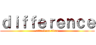 ｄｉｆｆｅｒｅｎｃｅ (attack on titan)