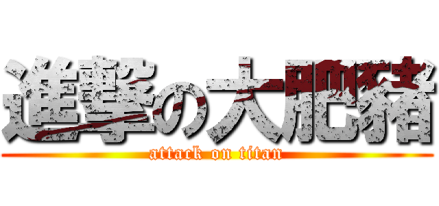 進撃の大肥豬 (attack on titan)
