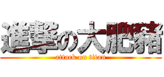 進撃の大肥豬 (attack on titan)