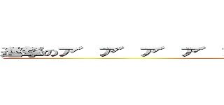 進撃のア゛ア゛ア゛ア゛ア゛ア゛ア゛ア゛ア゛ア゛ア゛ (attack on aaaaaaaaaaa)