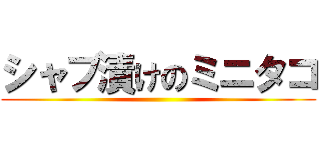 シャブ漬けのミニタコ ()