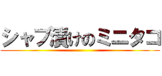 シャブ漬けのミニタコ ()