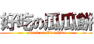 好吃の瓜瓜餅 (attack on Gwa Gwa)