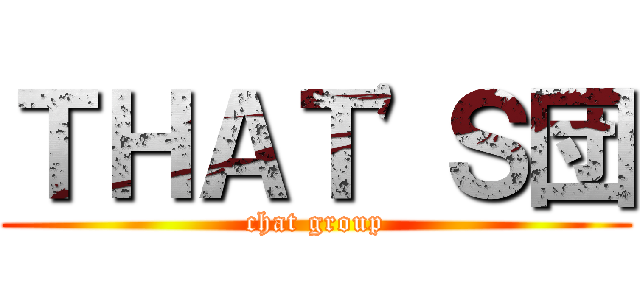 ＴＨＡＴ'Ｓ団 (chat group)