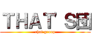 ＴＨＡＴ'Ｓ団 (chat group)