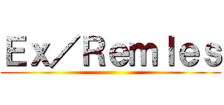 Ｅｘ／Ｒｅｍｌｅｓ (  )