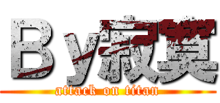 Ｂｙ寂寞 (attack on titan)