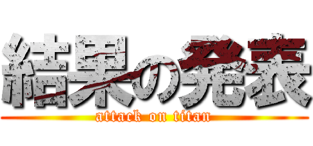 結果の発表 (attack on titan)