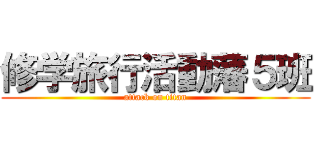 修学旅行活動藩５班 (attack on titan)