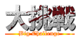 大挑戦 (Big Challenge)