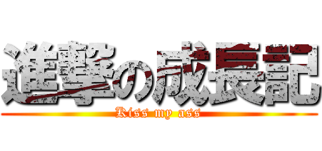 進撃の成長記 (Kiss my ass)