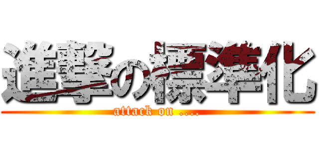進撃の標準化 (attack on ....)