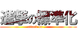 進撃の標準化 (attack on ....)