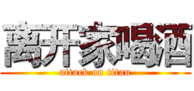 离开家喝酒 (attack on titan)