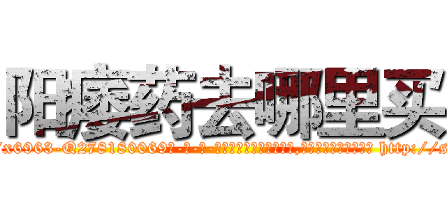 阳痿药去哪里买 (阳痿药去哪里买【电-186x2687x6963-Q278180069元-吉-药-业】我们做的是长期生意,靠的是老客户长期支持 http://sngk.net/Q3M7dk
)