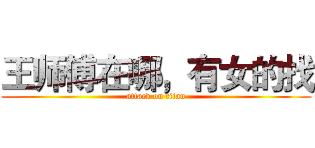 王师傅在哪，有女的找 (attack on titan)