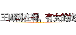 王师傅在哪，有女的找 (attack on titan)