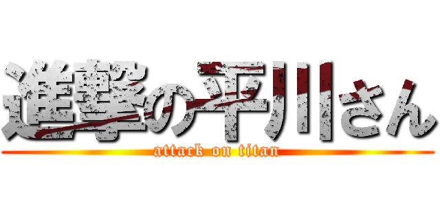 進撃の平川さん (attack on titan)