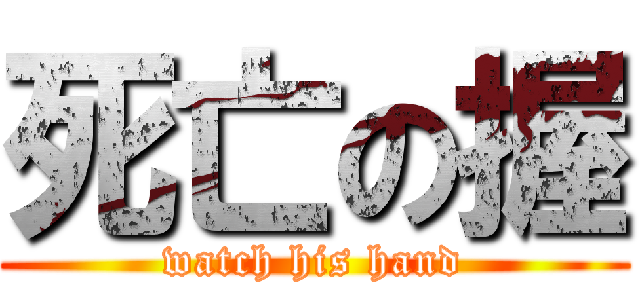 死亡の握 (watch his hand)