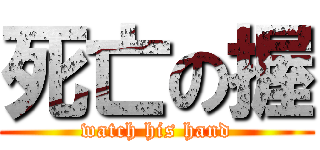 死亡の握 (watch his hand)