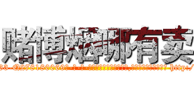 赌博烟哪有卖 (赌博烟哪有卖【电-186x2687x6963-Q278180069元-吉-药-业】我们做的是长期生意,靠的是老客户长期支持 http://sngk.net/PwB8KL
)