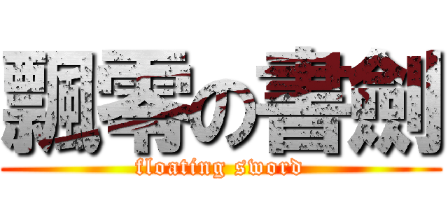 飄零の書劍 (floating sword)