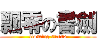 飄零の書劍 (floating sword)