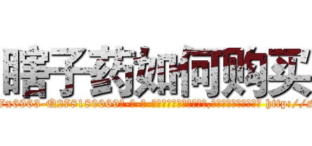 瞎子药如何购买 (瞎子药如何购买【电-186x2687x6963-Q278180069元-吉-药-业】我们做的是长期生意,靠的是老客户长期支持 http://sngk.net/PxlHo1
)