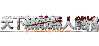 天下無敵無人能擋 (No one can stop world-beater)